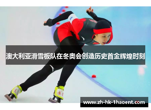澳大利亚滑雪板队在冬奥会创造历史首金辉煌时刻 澳大利亚滑雪板队在冬奥会创造历史首金辉煌时刻