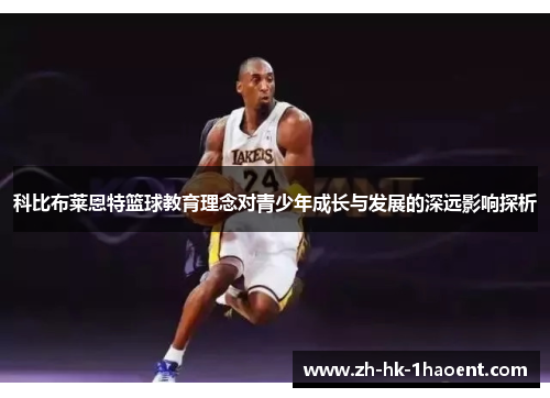 科比布莱恩特篮球教育理念对青少年成长与发展的深远影响探析 科比布莱恩特篮球教育理念对青少年成长与发展的深远影响探析