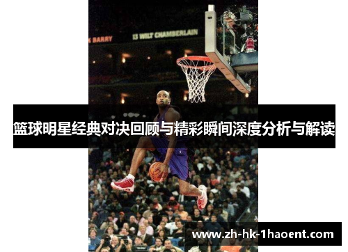 篮球明星经典对决回顾与精彩瞬间深度分析与解读 篮球明星经典对决回顾与精彩瞬间深度分析与解读