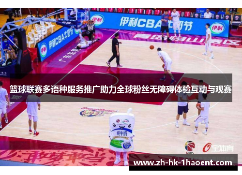 篮球联赛多语种服务推广助力全球粉丝无障碍体验互动与观赛 篮球联赛多语种服务推广助力全球粉丝无障碍体验互动与观赛
