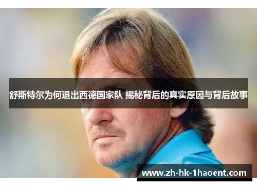 舒斯特尔为何退出西德国家队 揭秘背后的真实原因与背后故事 舒斯特尔为何退出西德国家队 揭秘背后的真实原因与背后故事