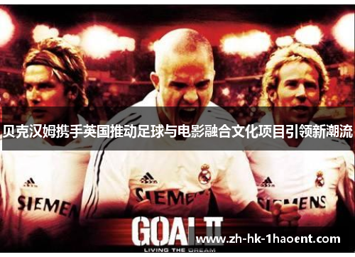 贝克汉姆携手英国推动足球与电影融合文化项目引领新潮流