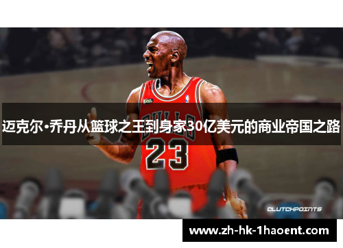 迈克尔·乔丹从篮球之王到身家30亿美元的商业帝国之路 迈克尔·乔丹从篮球之王到身家30亿美元的商业帝国之路