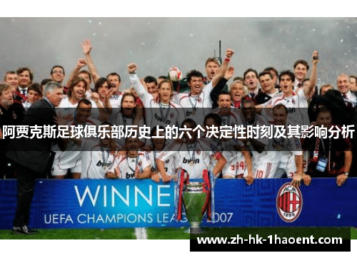 阿贾克斯足球俱乐部历史上的六个决定性时刻及其影响分析 阿贾克斯足球俱乐部历史上的六个决定性时刻及其影响分析