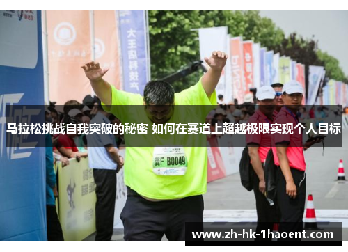 马拉松挑战自我突破的秘密 如何在赛道上超越极限实现个人目标