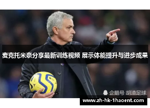 麦克托米奈分享最新训练视频 展示体能提升与进步成果 麦克托米奈分享最新训练视频 展示体能提升与进步成果