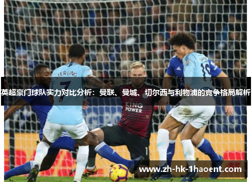英超豪门球队实力对比分析:曼联、曼城、切尔西与利物浦的竞争格局解析 英超豪门球队实力对比分析:曼联、曼城、切尔西与利物浦的竞争格局解析
