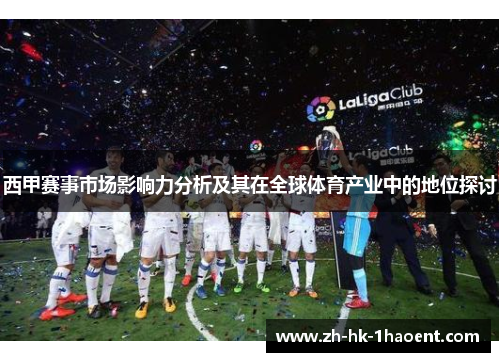 西甲赛事市场影响力分析及其在全球体育产业中的地位探讨 西甲赛事市场影响力分析及其在全球体育产业中的地位探讨