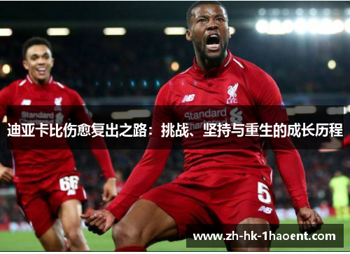 迪亚卡比伤愈复出之路:挑战、坚持与重生的成长历程 迪亚卡比伤愈复出之路:挑战、坚持与重生的成长历程