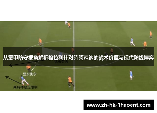 从意甲防守视角解析格拉利什对阵阿森纳的战术价值与现代防线博弈 从意甲防守视角解析格拉利什对阵阿森纳的战术价值与现代防线博弈