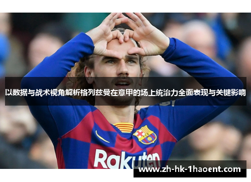 以数据与战术视角解析格列兹曼在意甲的场上统治力全面表现与关键影响 以数据与战术视角解析格列兹曼在意甲的场上统治力全面表现与关键影响