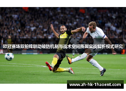 欧冠赛场双前锋联动破防机制与战术空间撕裂实战解析模式研究 欧冠赛场双前锋联动破防机制与战术空间撕裂实战解析模式研究