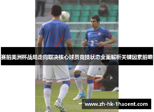 赛前美洲杯战局走向取决核心球员竞技状态全面解析关键因素前瞻 赛前美洲杯战局走向取决核心球员竞技状态全面解析关键因素前瞻