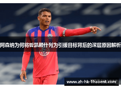 阿森纳为何将哲凯赖什列为引援目标背后的深层原因解析