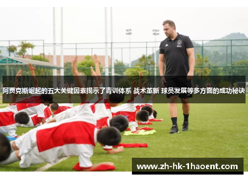 阿贾克斯崛起的五大关键因素揭示了青训体系 战术革新 球员发展等多方面的成功秘诀 阿贾克斯崛起的五大关键因素揭示了青训体系 战术革新 球员发展等多方面的成功秘诀