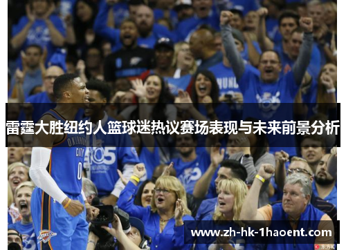 雷霆大胜纽约人篮球迷热议赛场表现与未来前景分析 雷霆大胜纽约人篮球迷热议赛场表现与未来前景分析