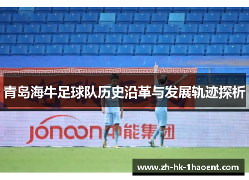 青岛海牛足球队历史沿革与发展轨迹探析 青岛海牛足球队历史沿革与发展轨迹探析