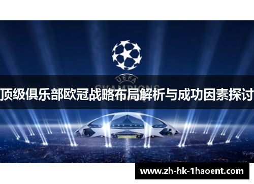顶级俱乐部欧冠战略布局解析与成功因素探讨 顶级俱乐部欧冠战略布局解析与成功因素探讨