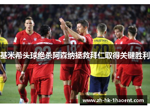 基米希头球绝杀阿森纳拯救拜仁取得关键胜利