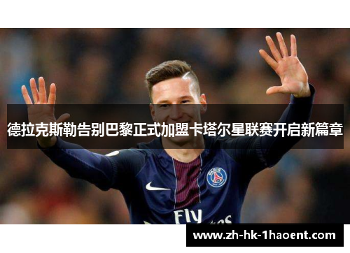 德拉克斯勒告别巴黎正式加盟卡塔尔星联赛开启新篇章 德拉克斯勒告别巴黎正式加盟卡塔尔星联赛开启新篇章