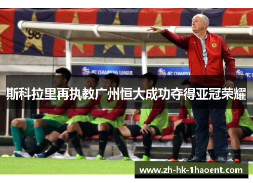 斯科拉里再执教广州恒大成功夺得亚冠荣耀 斯科拉里再执教广州恒大成功夺得亚冠荣耀