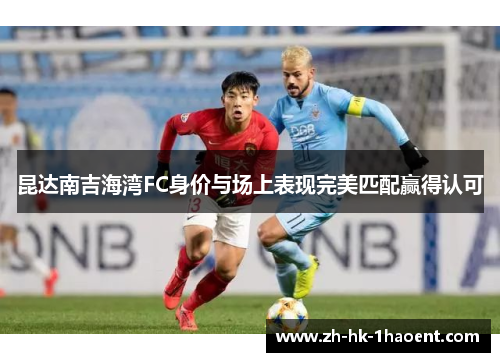 昆达南吉海湾FC身价与场上表现完美匹配赢得认可