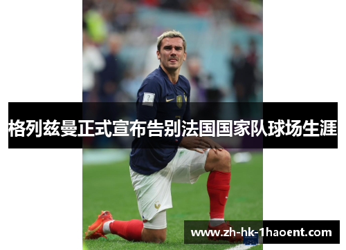 格列兹曼正式宣布告别法国国家队球场生涯 格列兹曼正式宣布告别法国国家队球场生涯