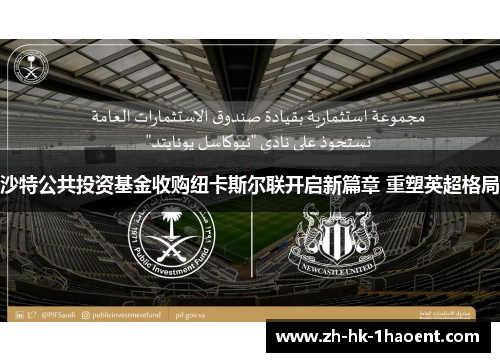 沙特公共投资基金收购纽卡斯尔联开启新篇章 重塑英超格局 沙特公共投资基金收购纽卡斯尔联开启新篇章 重塑英超格局