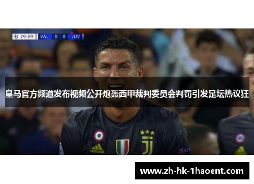 皇马官方频道发布视频公开炮轰西甲裁判委员会判罚引发足坛热议狂 皇马官方频道发布视频公开炮轰西甲裁判委员会判罚引发足坛热议狂