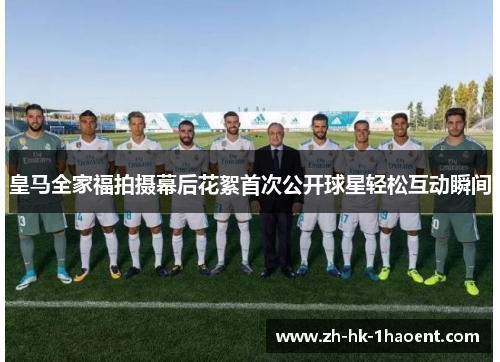 皇马全家福拍摄幕后花絮首次公开球星轻松互动瞬间 皇马全家福拍摄幕后花絮首次公开球星轻松互动瞬间