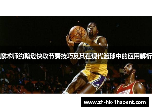 魔术师约翰逊快攻节奏技巧及其在现代篮球中的应用解析 魔术师约翰逊快攻节奏技巧及其在现代篮球中的应用解析